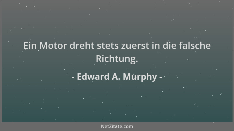 Edward A. Murphy - Ein Motor dreht stets zuerst in die falsche Richtung....