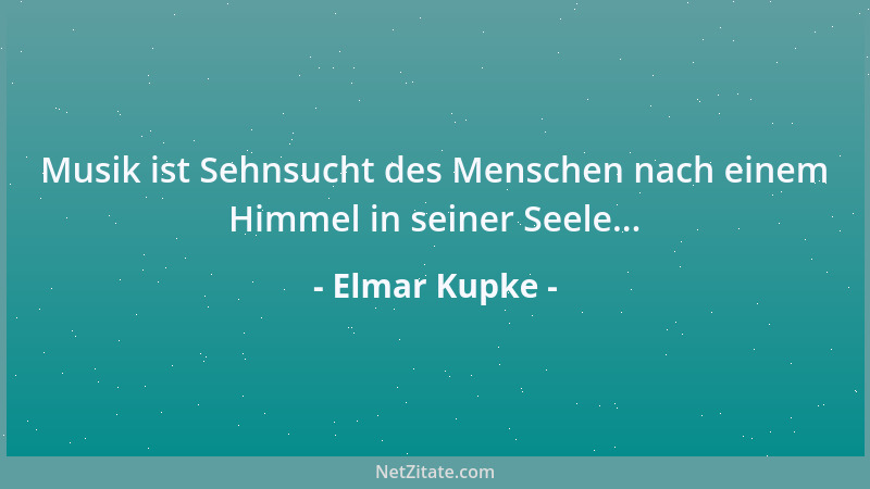 Elmar Kupke - Musik ist Sehnsucht des Menschen nach einem Himmel in seiner Seele......