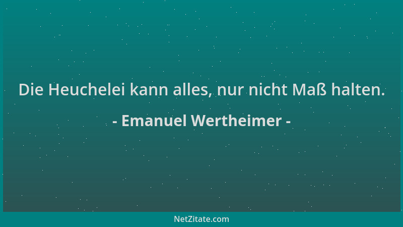 Emanuel Wertheimer - Die Heuchelei kann alles, nur nicht Maß halten....