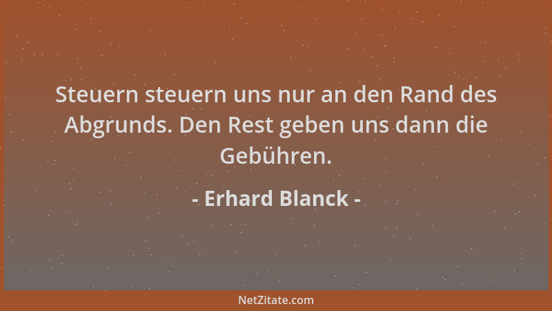 Erhard Blanck - Steuern steuern uns nur an den Rand des Abgrunds. Den Rest geben uns dann die Gebühren....