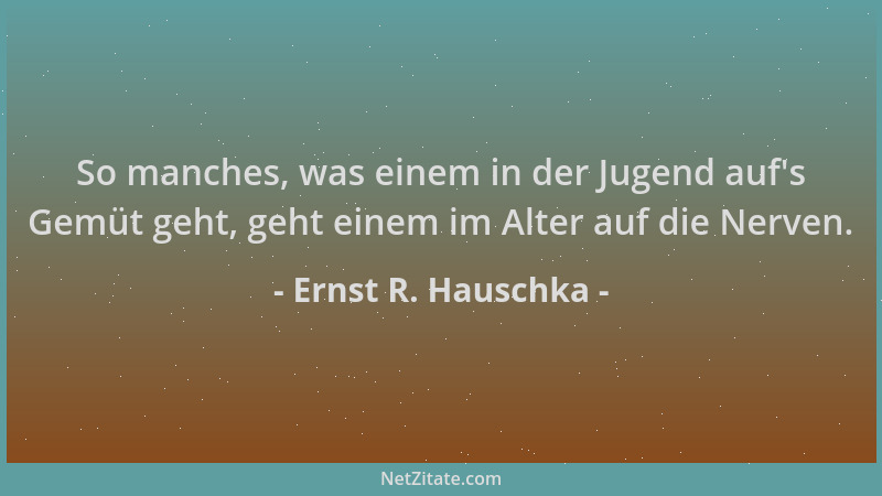 Ernst R. Hauschka - So manches, was einem in der Jugend auf 's Gemüt geht, geht einem im Alter auf die Nerven....