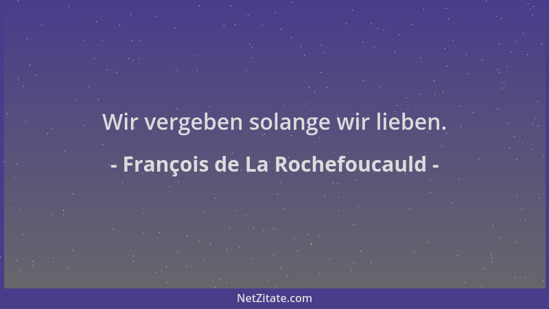 François de La Rochefoucauld - Wir vergeben solange wir lieben....