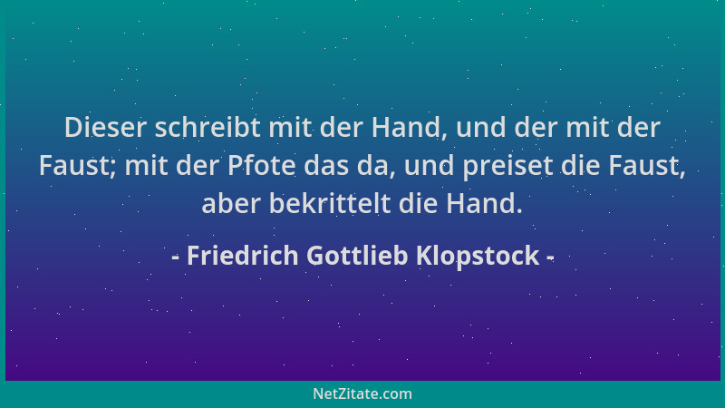 Friedrich Gottlieb Klopstock - Dieser schreibt mit der Hand, und der mit der Faust; mit der Pfote das da, und preiset die F...