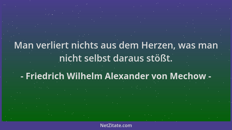 Friedrich Wilhelm Alexander von Mechow - Man verliert nichts aus dem Herzen, was man nicht selbst daraus stößt....