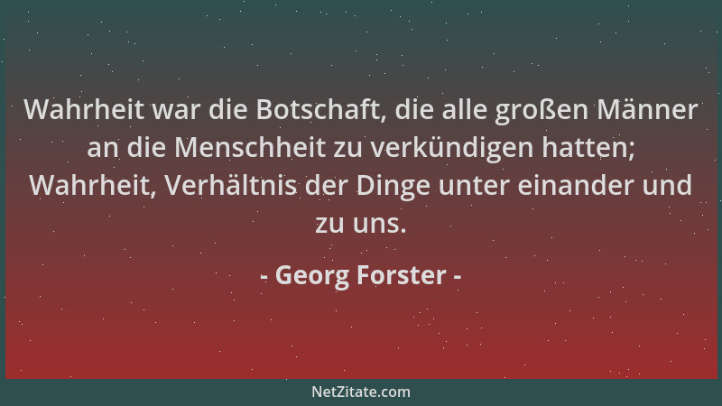 Georg Forster - Wahrheit war die Botschaft, die alle großen Männer an die Menschheit zu verkündigen hatten; Wahrheit, Verhä...