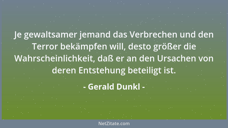 Gerald Dunkl - Je gewaltsamer jemand das Verbrechen und den Terror bekämpfen will, desto größer die Wahrscheinlichkeit, daß...