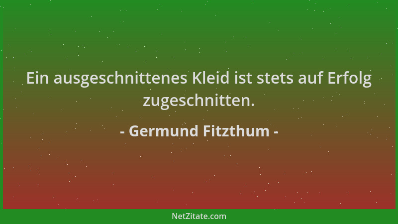 Germund Fitzthum - Ein ausgeschnittenes Kleid ist stets auf Erfolg zugeschnitten....