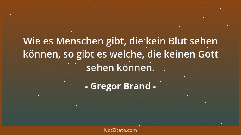 Gregor Brand - Wie es Menschen gibt, die kein Blut sehen können, so gibt es welche, die keinen Gott sehen können....