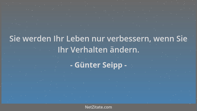 Günter Seipp - Sie werden Ihr Leben nur verbessern, wenn Sie Ihr Verhalten ändern....