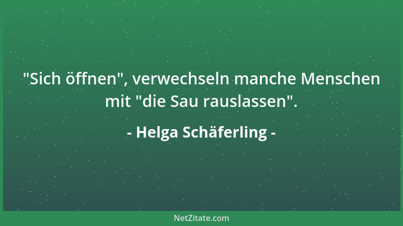 Helga Schäferling -  "Sich öffnen ", verwechseln manche Menschen mit  "die Sau rauslassen "....