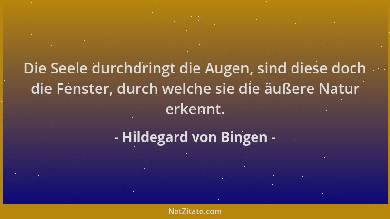Hildegard von Bingen - Die Seele durchdringt die Augen, sind diese doch die Fenster, durch welche sie die äußere Natur erke...