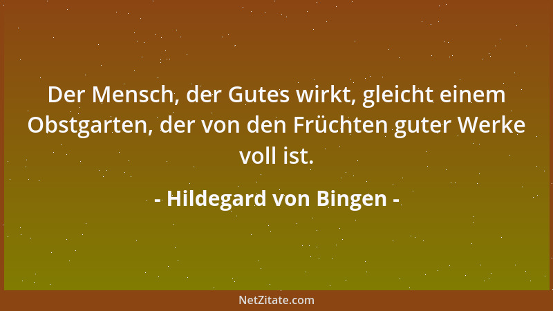 Hildegard von Bingen - Der Mensch, der Gutes wirkt, gleicht einem Obstgarten, der von den Früchten guter Werke voll ist....