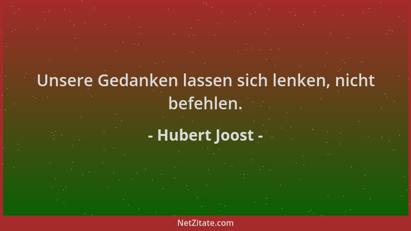 Hubert Joost - Unsere Gedanken lassen sich lenken, nicht befehlen....