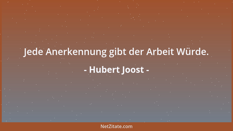 Hubert Joost - Jede Anerkennung gibt der Arbeit Würde....
