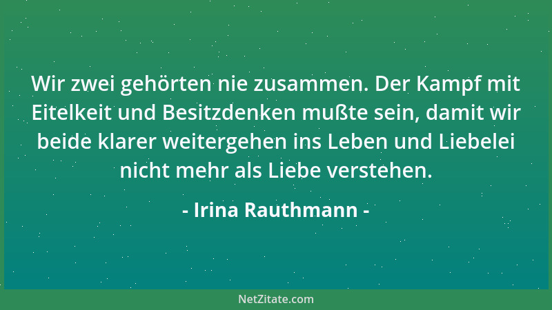 Irina Rauthmann - Wir zwei gehörten nie zusammen. Der Kampf mit Eitelkeit und Besitzdenken mußte sein, damit wir beide klar...