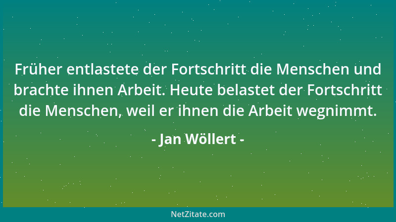 Jan Wöllert - Früher entlastete der Fortschritt die Menschen und brachte ihnen Arbeit. Heute belastet der Fortschritt die M...