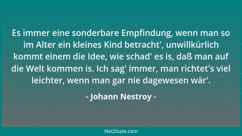 Johann Nestroy - Es immer eine sonderbare Empfindung, wenn man so im Alter ein kleines Kind betracht ', unwillkürlich kommt...