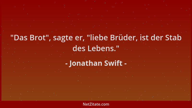 Jonathan Swift -  "Das Brot ", sagte er,  "liebe Brüder, ist der Stab des Lebens. "...