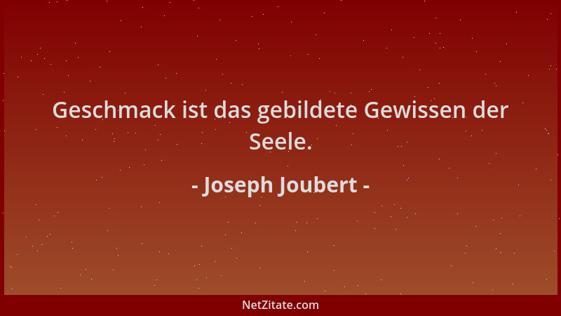 Joseph Joubert - Geschmack ist das gebildete Gewissen der Seele....
