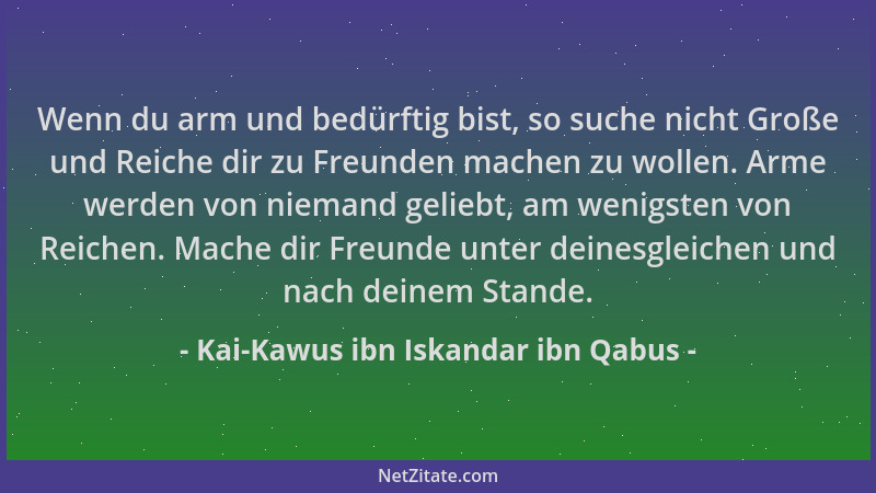 Kai-Kawus ibn Iskandar ibn Qabus - Wenn du arm und bedürftig bist, so suche nicht Große und Reiche dir zu Freunden machen z...
