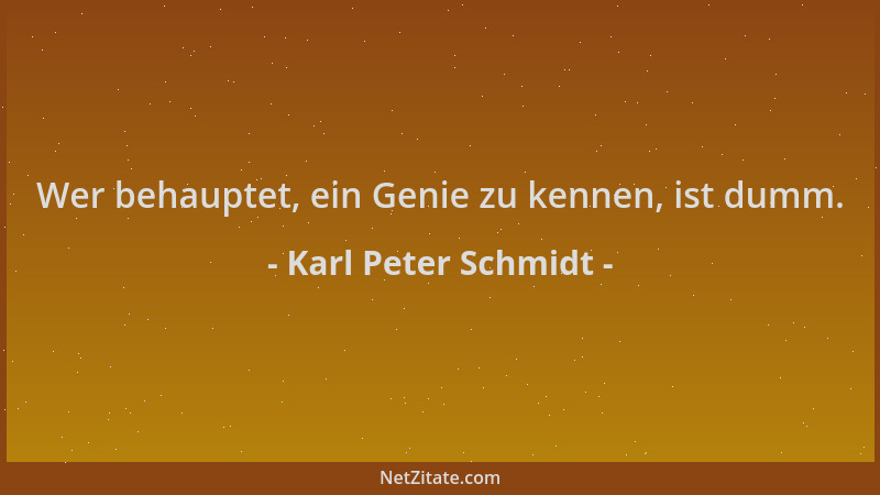 Karl Peter Schmidt - Wer behauptet, ein Genie zu kennen, ist dumm....