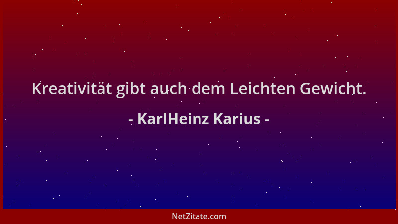 KarlHeinz Karius - Kreativität gibt auch dem Leichten Gewicht....