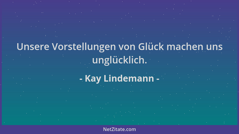Kay Lindemann - Unsere Vorstellungen von Glück machen uns unglücklich....