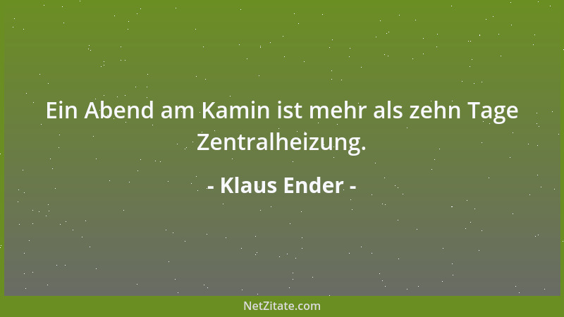 Klaus Ender - Ein Abend am Kamin ist mehr als zehn Tage Zentralheizung....