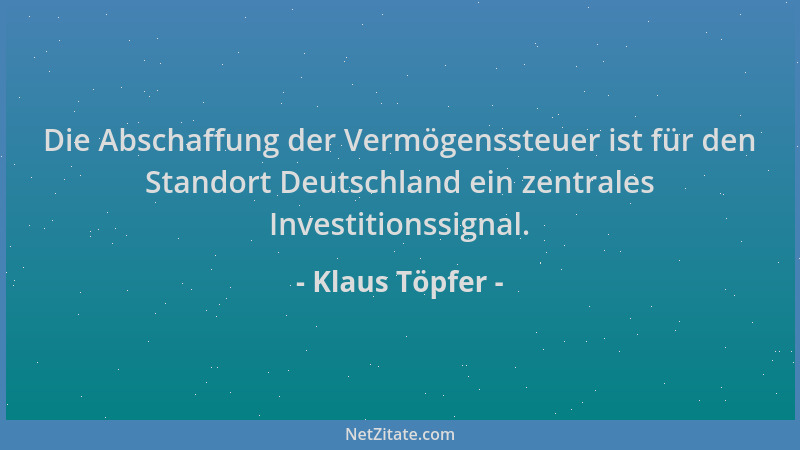 Klaus Töpfer - Die Abschaffung der Vermögenssteuer ist für den Standort Deutschland ein zentrales Investitionssignal....