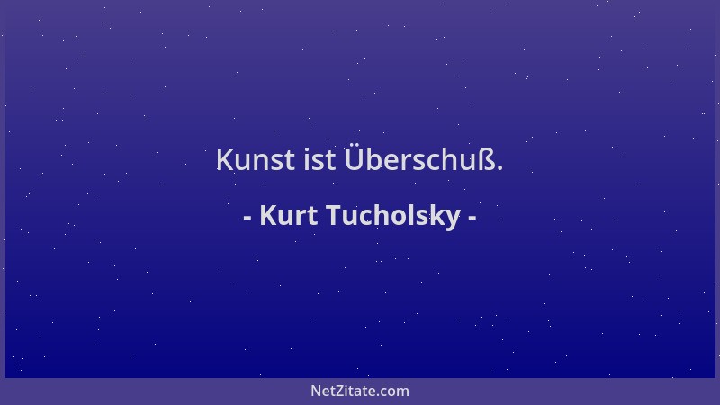 Kurt Tucholsky - Kunst ist Überschuß....