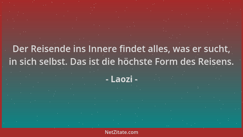 Laozi - Der Reisende ins Innere findet alles, was er sucht, in sich selbst. Das ist die höchste Form des Reisens....