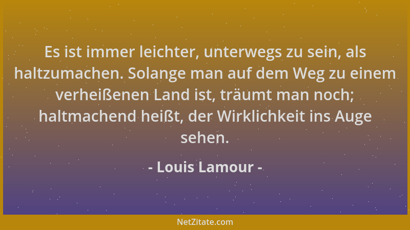 Louis Lamour - Es ist immer leichter, unterwegs zu sein, als haltzumachen. Solange man auf dem Weg zu einem verheißenen Lan...
