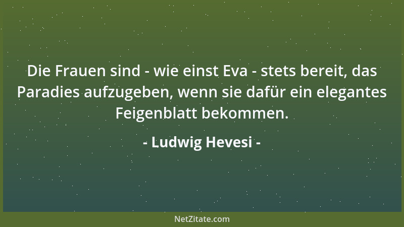 Ludwig Hevesi - Die Frauen sind - wie einst Eva - stets bereit, das Paradies aufzugeben, wenn sie dafür ein elegantes Feige...