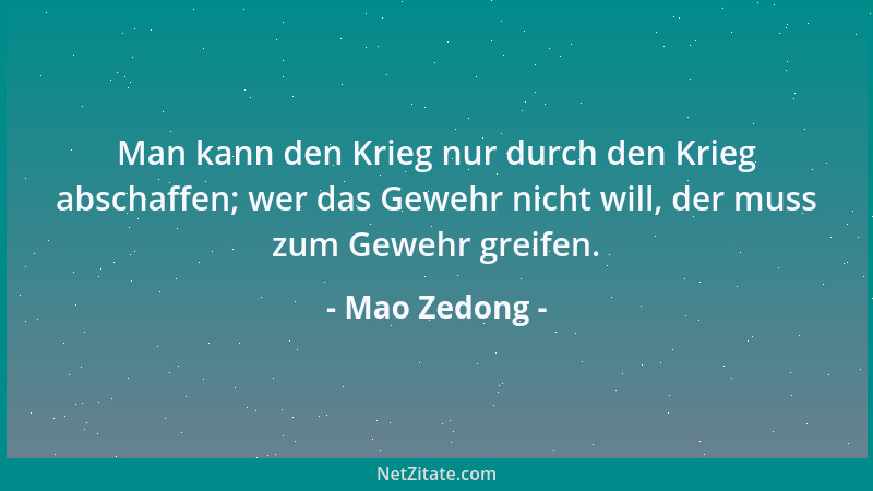 Mao Zedong - Man kann den Krieg nur durch den Krieg abschaffen; wer das Gewehr nicht will, der muss zum Gewehr greifen....