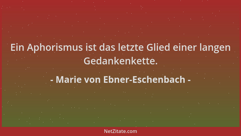 Marie von Ebner-Eschenbach - Ein Aphorismus ist das letzte Glied einer langen Gedankenkette....