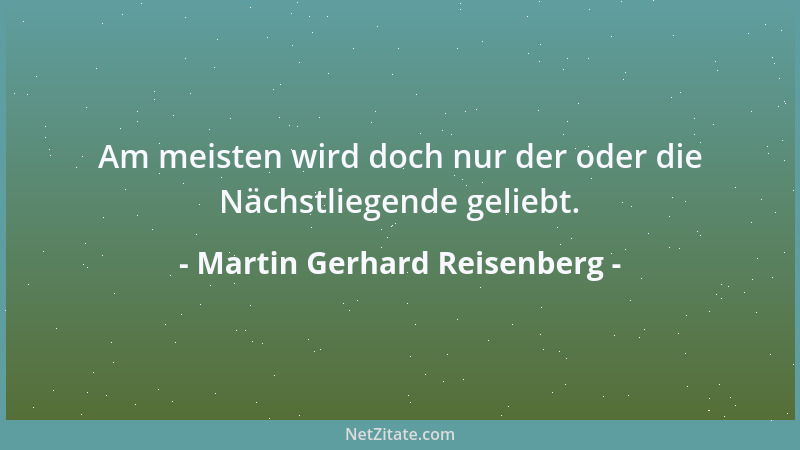 Martin Gerhard Reisenberg - Am meisten wird doch nur der oder die Nächstliegende geliebt....