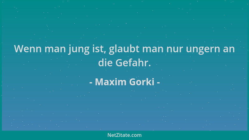 Maxim Gorki - Wenn man jung ist, glaubt man nur ungern an die Gefahr....