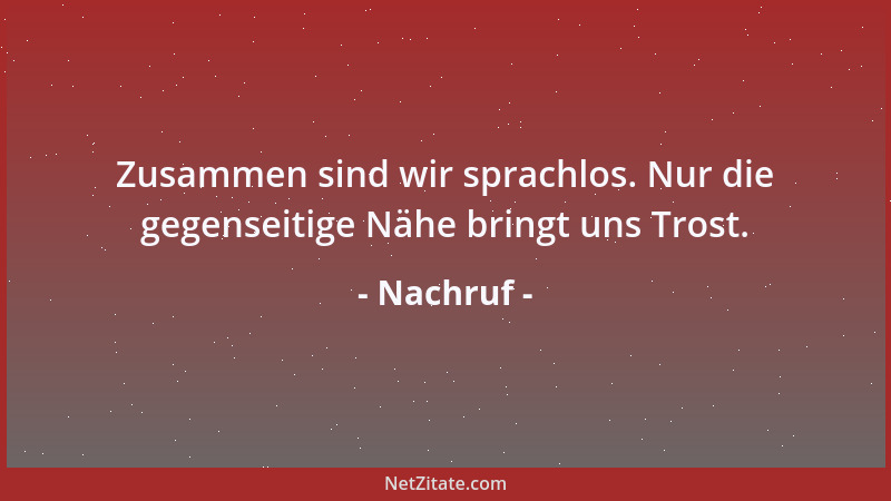 Nachruf - Zusammen sind wir sprachlos. Nur die gegenseitige Nähe bringt uns Trost....