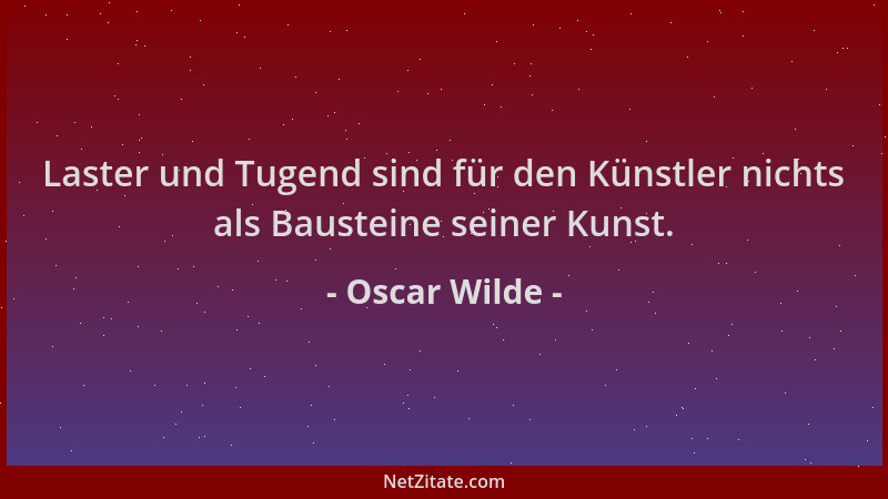Oscar Wilde - Laster und Tugend sind für den Künstler nichts als Bausteine seiner Kunst....