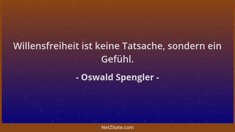 Oswald Spengler - Willensfreiheit ist keine Tatsache, sondern ein Gefühl....
