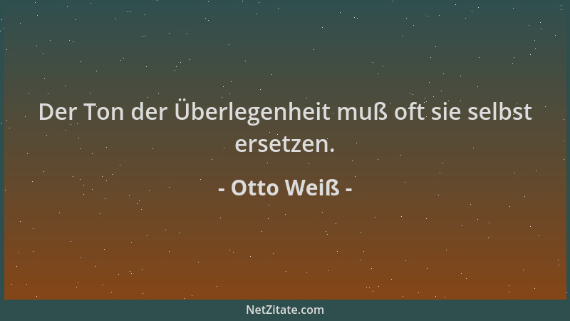 Otto Weiß - Der Ton der Überlegenheit muß oft sie selbst ersetzen....