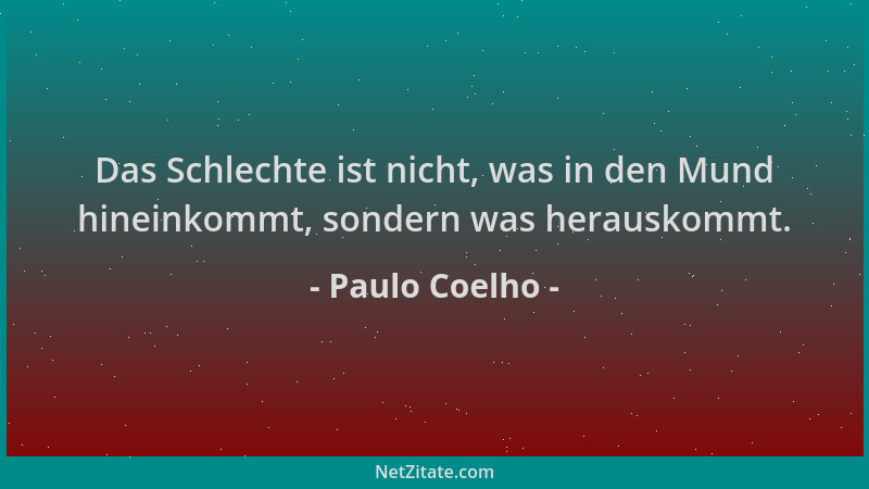 Paulo Coelho - Das Schlechte ist nicht, was in den Mund hineinkommt, sondern was herauskommt....