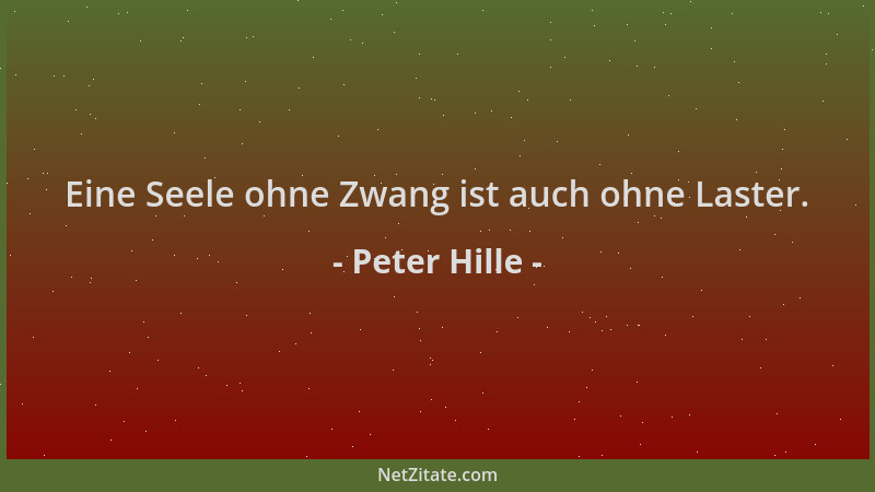 Peter Hille - Eine Seele ohne Zwang ist auch ohne Laster....