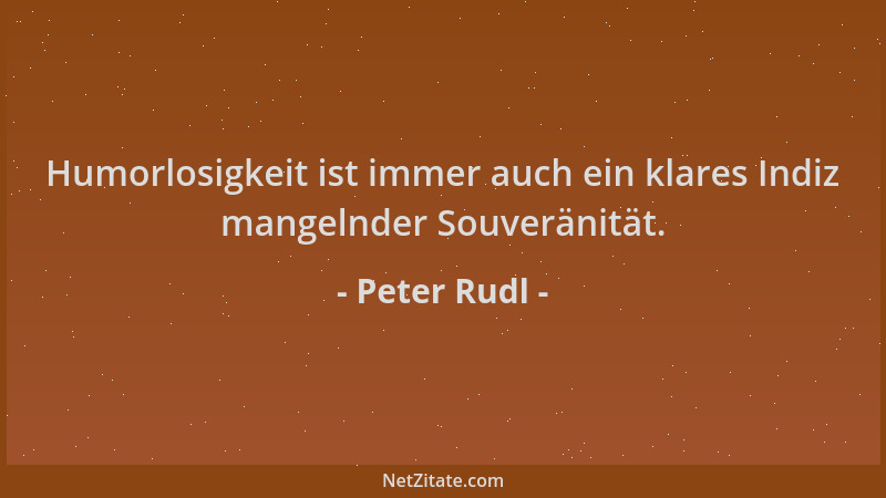 Peter Rudl - Humorlosigkeit ist immer auch ein klares Indiz mangelnder Souveränität....
