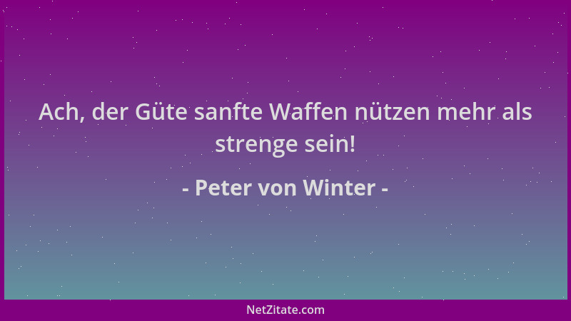 Peter von Winter - Ach, der Güte sanfte Waffen nützen mehr als strenge sein!...