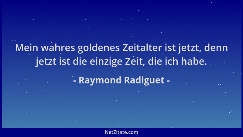 Raymond Radiguet - Mein wahres goldenes Zeitalter ist jetzt, denn jetzt ist die einzige Zeit, die ich habe....