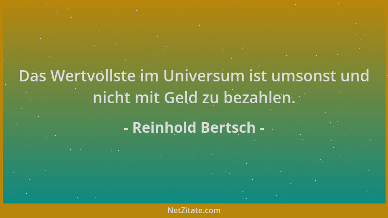 Reinhold Bertsch - Das Wertvollste im Universum ist umsonst und nicht mit Geld zu bezahlen....