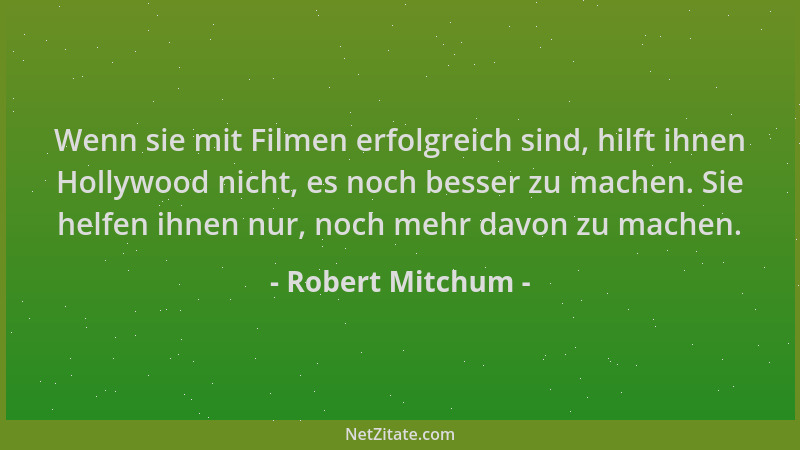Robert Mitchum - Wenn sie mit Filmen erfolgreich sind, hilft ihnen Hollywood nicht, es noch besser zu machen. Sie helfen ih...