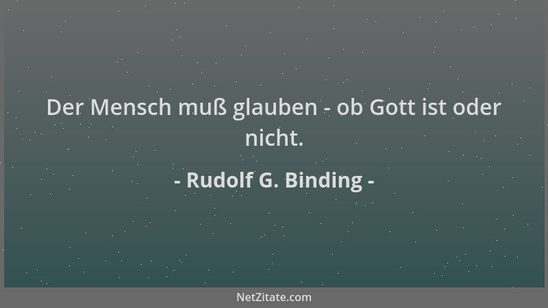 Rudolf G. Binding - Der Mensch muß glauben - ob Gott ist oder nicht....
