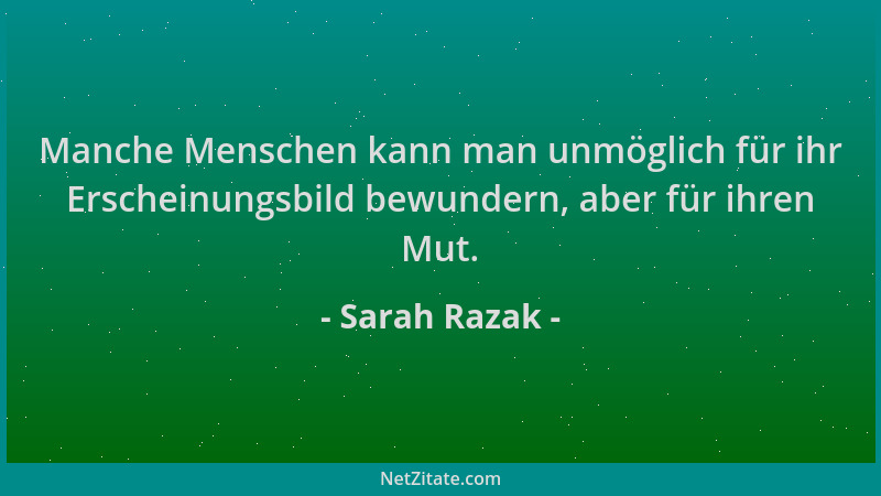 Sarah Razak - Manche Menschen kann man unmöglich für ihr Erscheinungsbild bewundern, aber für ihren Mut....